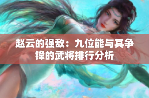 赵云的强敌：九位能与其争锋的武将排行分析
