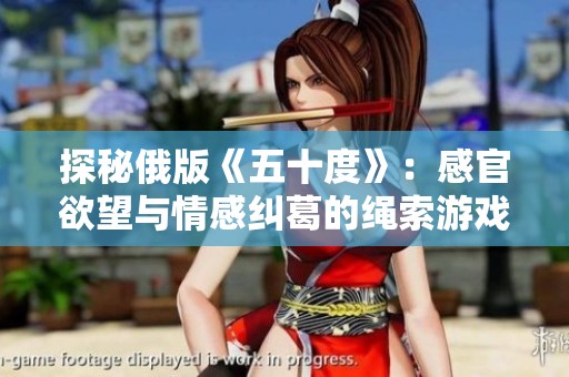探秘俄版《五十度》：感官欲望与情感纠葛的绳索游戏