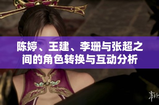 陈婷、王建、李珊与张超之间的角色转换与互动分析