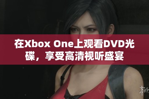 在Xbox One上观看DVD光碟，享受高清视听盛宴
