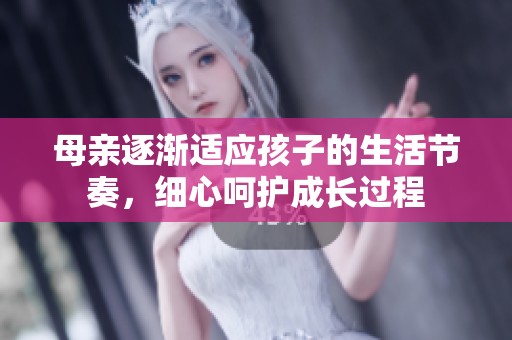 母亲逐渐适应孩子的生活节奏，细心呵护成长过程