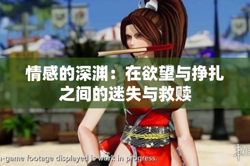 情感的深渊：在欲望与挣扎之间的迷失与救赎