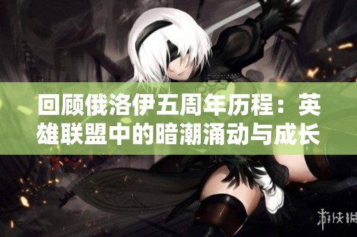 回顾俄洛伊五周年历程：英雄联盟中的暗潮涌动与成长
