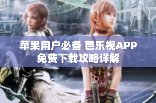 苹果用户必备 芭乐视APP免费下载攻略详解