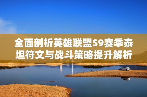 全面剖析英雄联盟S9赛季泰坦符文与战斗策略提升解析