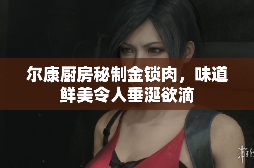尔康厨房秘制金锁肉，味道鲜美令人垂涎欲滴