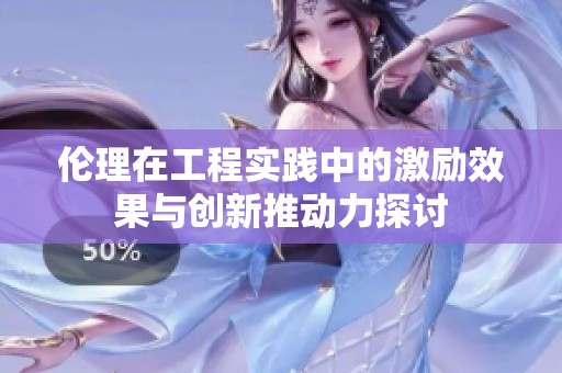 伦理在工程实践中的激励效果与创新推动力探讨
