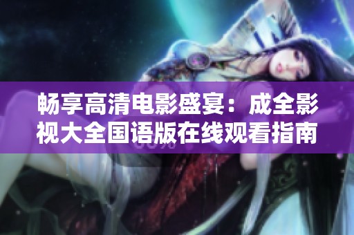 畅享高清电影盛宴：成全影视大全国语版在线观看指南