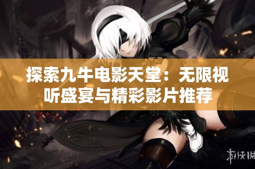 探索九牛电影天堂：无限视听盛宴与精彩影片推荐
