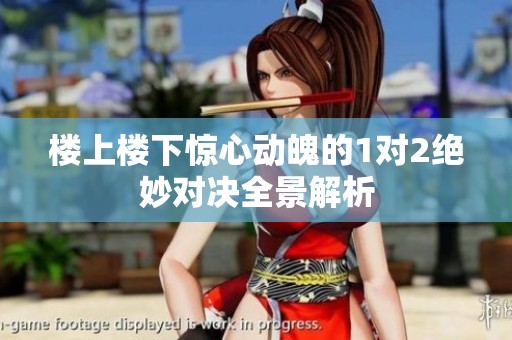 楼上楼下惊心动魄的1对2绝妙对决全景解析