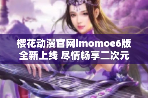 樱花动漫官网imomoe6版全新上线 尽情畅享二次元世界
