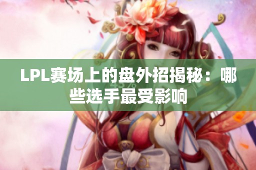 LPL赛场上的盘外招揭秘：哪些选手最受影响