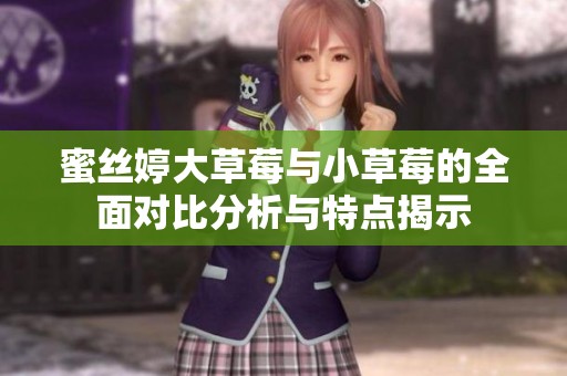蜜丝婷大草莓与小草莓的全面对比分析与特点揭示