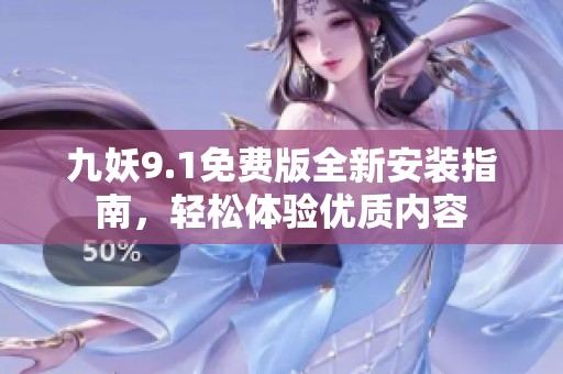 九妖9.1免费版全新安装指南，轻松体验优质内容