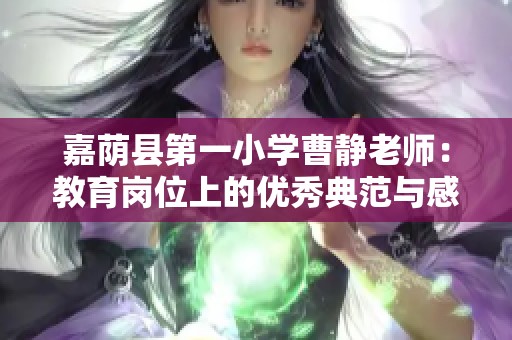 嘉荫县第一小学曹静老师：教育岗位上的优秀典范与感人故事