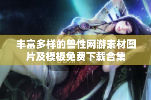 丰富多样的兽性网游素材图片及模板免费下载合集