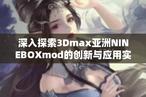 深入探索3Dmax亚洲NINEBOXmod的创新与应用实践
