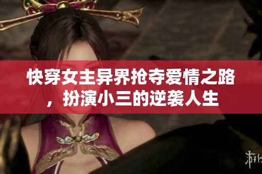 快穿女主异界抢夺爱情之路，扮演小三的逆袭人生
