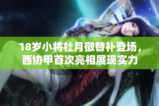 18岁小将杜月徵替补登场，西协甲首次亮相展现实力