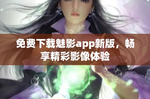 免费下载魅影app新版，畅享精彩影像体验