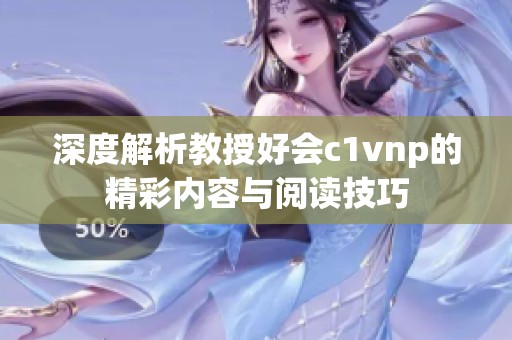 深度解析教授好会c1vnp的精彩内容与阅读技巧