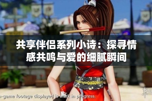 共享伴侣系列小诗：探寻情感共鸣与爱的细腻瞬间