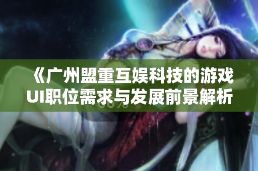 《广州盟重互娱科技的游戏UI职位需求与发展前景解析》