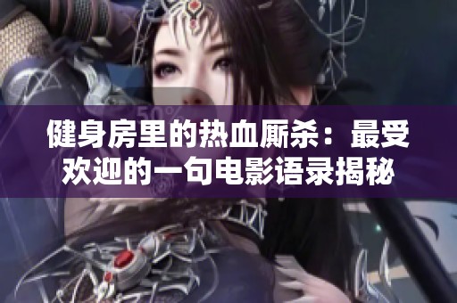 健身房里的热血厮杀：最受欢迎的一句电影语录揭秘