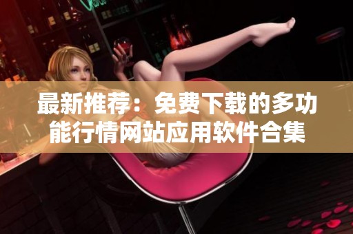 最新推荐：免费下载的多功能行情网站应用软件合集