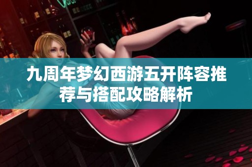 九周年梦幻西游五开阵容推荐与搭配攻略解析