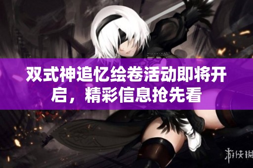 双式神追忆绘卷活动即将开启，精彩信息抢先看