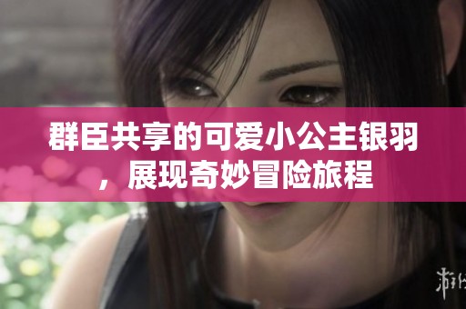 群臣共享的可爱小公主银羽，展现奇妙冒险旅程