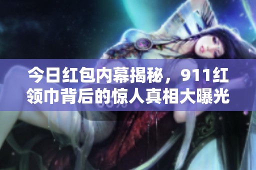 今日红包内幕揭秘，911红领巾背后的惊人真相大曝光