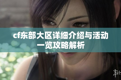 cf东部大区详细介绍与活动一览攻略解析