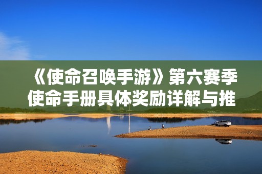 《使命召唤手游》第六赛季使命手册具体奖励详解与推荐