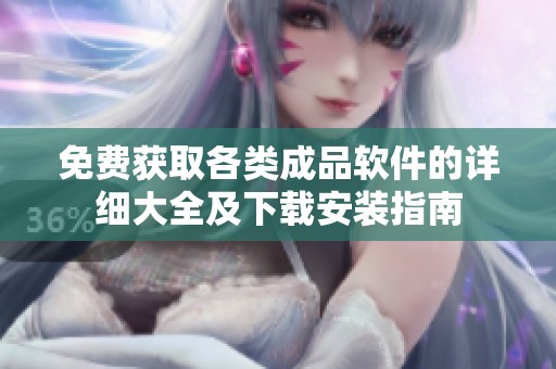 免费获取各类成品软件的详细大全及下载安装指南