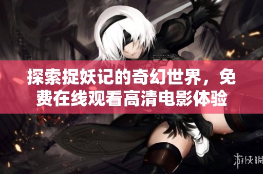 探索捉妖记的奇幻世界，免费在线观看高清电影体验