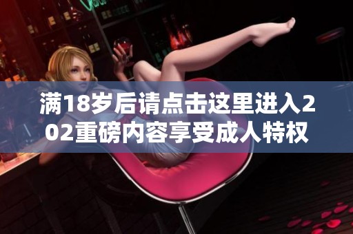 满18岁后请点击这里进入202重磅内容享受成人特权