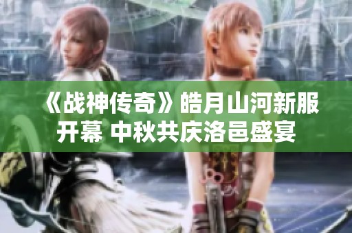 《战神传奇》皓月山河新服开幕 中秋共庆洛邑盛宴
