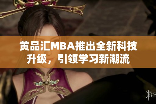 黄品汇MBA推出全新科技升级，引领学习新潮流