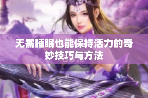 无需睡眠也能保持活力的奇妙技巧与方法