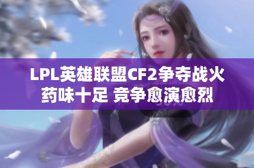 LPL英雄联盟CF2争夺战火药味十足 竞争愈演愈烈