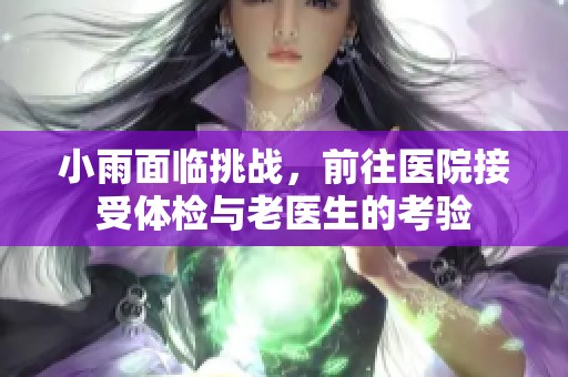 小雨面临挑战，前往医院接受体检与老医生的考验