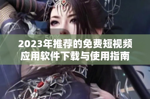 2023年推荐的免费短视频应用软件下载与使用指南