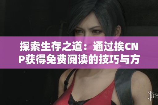 探索生存之道：通过挨CNP获得免费阅读的技巧与方法