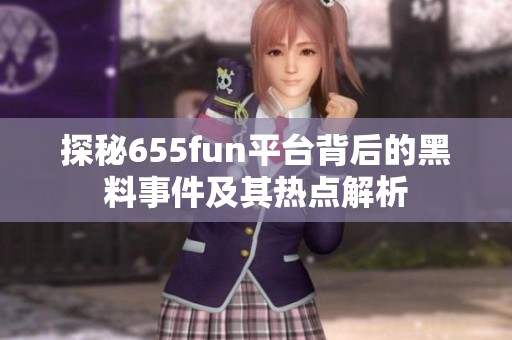 探秘655fun平台背后的黑料事件及其热点解析