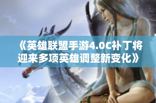 《英雄联盟手游4.0C补丁将迎来多项英雄调整新变化》
