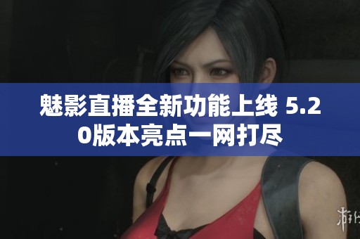 魅影直播全新功能上线 5.20版本亮点一网打尽