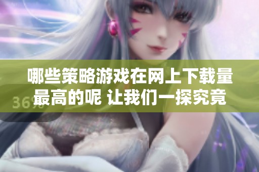 哪些策略游戏在网上下载量最高的呢 让我们一探究竟