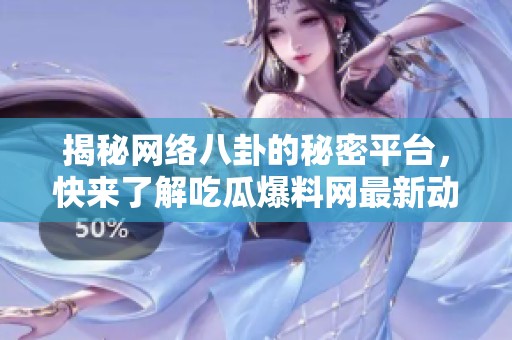 揭秘网络八卦的秘密平台，快来了解吃瓜爆料网最新动态！